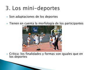    Son adaptaciones de los deportes

   Tienen en cuenta la morfología de los participantes




   Crítica: los finalidades y formas son iguales que en
    los deportes
 