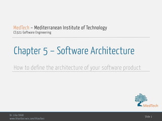 MedTech
Chapter 5 – Software Architecture
How to define the architecture of your software product
Dr. Lilia SFAXI
www.liliasfaxi.wix.com/liliasfaxi
Slide 1
MedTech – Mediterranean Institute of Technology
CS321-Software Engineering
MedTech
 