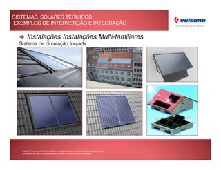 SISTEMAS SOLARES TÉRMICOS
EXEMPLOS DE INTERVENÇÃO E INTEGRAÇÃO

        Instalações Instalações Multi-familiares
  Sistema de circulação forçada




   © Bosch Thermotechnik GmbH reserves all rights even in the event of industrial property rights.
   We reserve all rights of disposal such as copying and passing on to third parties.
 