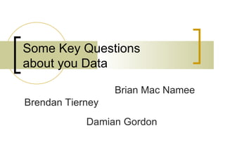 Some Key Questions
about you Data

                  Brian Mac Namee
Brendan Tierney
            Damian Gordon
 