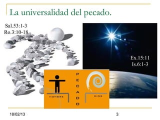 La universalidad del pecado.
Sal.53:1-3
Ro.3:10-18



                                     Ex.15:11
                                     Is.6:1-3




  18/02/13                       3
 
