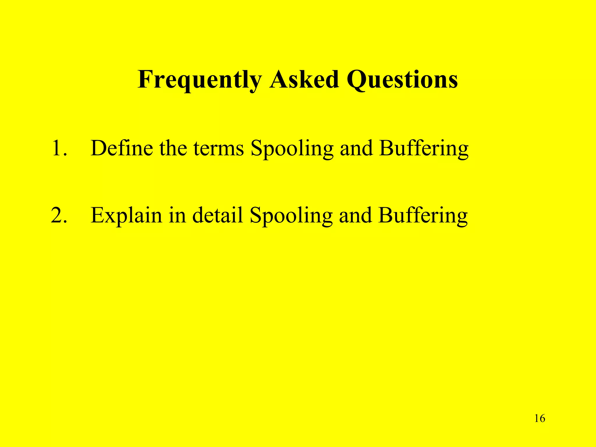 Frequently Asked Questions

1. Define the terms Spooling and Buffering

2. Explain in detail Spooling and Buffering




                                              16
 