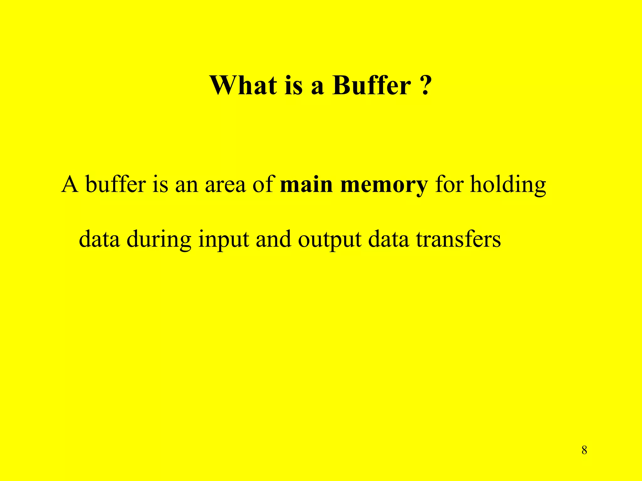 What is a Buffer ?


A buffer is an area of main memory for holding

 data during input and output data transfers




                                                 8
 