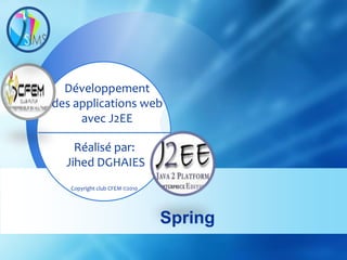 Développement
des applications web
     avec J2EE

    Réalisé par:
  Jihed DGHAIES
   Copyright club CFEM ©2010




                               Spring
 
