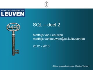 SQL – deel 2

Matthijs van Leeuwen
matthijs.vanleeuwen@cs.kuleuven.be

2012 - 2013




              Slides grotendeels door: Katrien Verbert
 