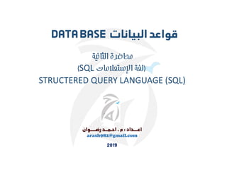 arash982@gmail.com
‫الثانية‬ ‫محاضرة‬
)
‫اﻹستعﻼمات‬ ‫لغة‬
SQL
(
STRUCTERED QUERY LANGUAGE (SQL)
 