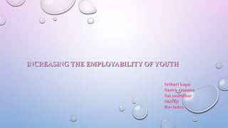 INCREASING THE EMPLOYABILITY OF YOUTHINCREASING THE EMPLOYABILITY OF YOUTH
Srihari kapu
Sastry ramana
Sai sashidhar
Shivaji
Ravindra
 