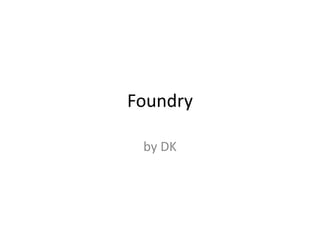 Foundry
by DK
 