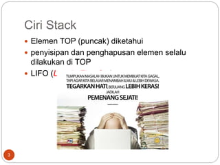 Ciri Stack
3
 Elemen TOP (puncak) diketahui
 penyisipan dan penghapusan elemen selalu
dilakukan di TOP
 LIFO (Last In First Out),
 
