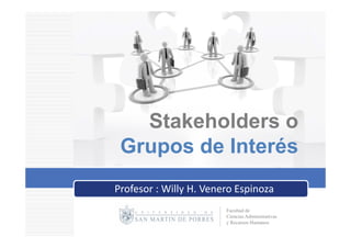 Stakeholders o
 Grupos de Interés
Profesor : Willy H. Venero Espinoza
                        Facultad de
                        Ciencias Administrativas
                        y Recursos Humanos
 