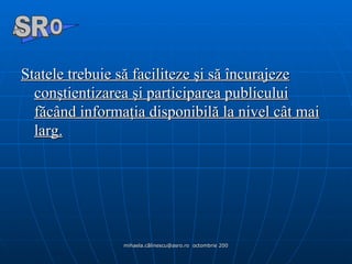 Statele trebuie să faciliteze şi să încurajeze conştientizarea şi participarea publicului făcând informaţia disponibilă la nivel cât mai larg. A  O SR 