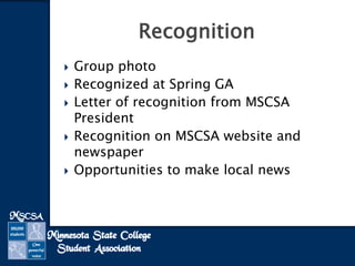  Group photo
 Recognized at Spring GA
 Letter of recognition from MSCSA
President
 Recognition on MSCSA website and
newspaper
 Opportunities to make local news
Recognition
 