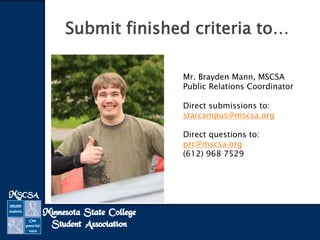 Submit finished criteria to…
Mr. Brayden Mann, MSCSA
Public Relations Coordinator
Direct submissions to:
starcampus@mscsa.org
Direct questions to:
prc@mscsa.org
(612) 968 7529
 