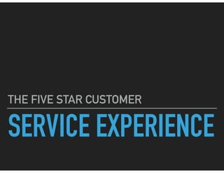 SERVICE EXPERIENCE
THE FIVE STAR CUSTOMER
 