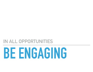 BE ENGAGING
IN ALL OPPORTUNITIES
 