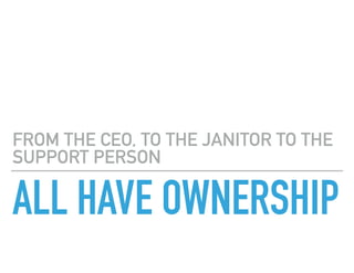 ALL HAVE OWNERSHIP
FROM THE CEO, TO THE JANITOR TO THE
SUPPORT PERSON
 