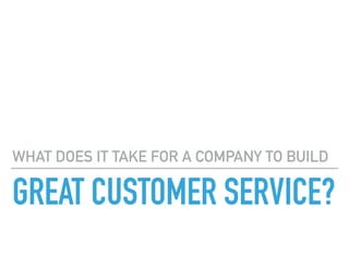 GREAT CUSTOMER SERVICE?
WHAT DOES IT TAKE FOR A COMPANY TO BUILD
 
