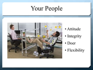Your People
• Attitude
• Integrity
• Doer
• Flexibility
 
