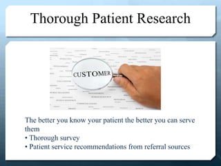 Thorough Patient Research
The better you know your patient the better you can serve
them
• Thorough survey
• Patient service recommendations from referral sources
 