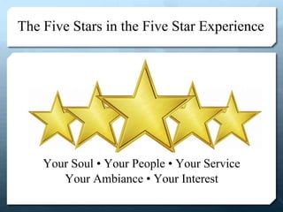 The Five Stars in the Five Star Experience
Your Soul • Your People • Your Service
Your Ambiance • Your Interest
 