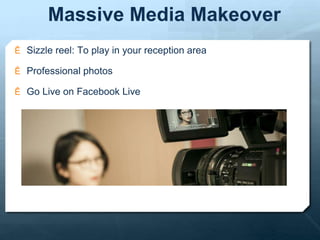 Massive Media Makeover
Ê Sizzle reel: To play in your reception area
Ê Professional photos
Ê Go Live on Facebook Live
 