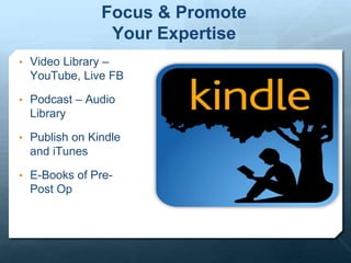 Focus & Promote
Your Expertise
• Video Library –
YouTube, Live FB
• Podcast – Audio
Library
• Publish on Kindle
and iTunes
• E-Books of Pre-
Post Op
 