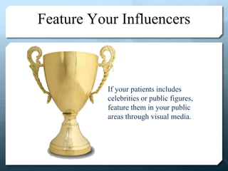 Feature Your Influencers
If your patients includes
celebrities or public figures,
feature them in your public
areas through visual media.
 