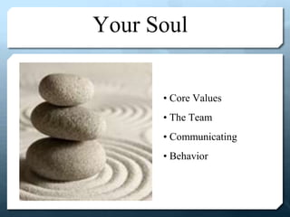 Your Soul
• Core Values
• The Team
• Communicating
• Behavior
 