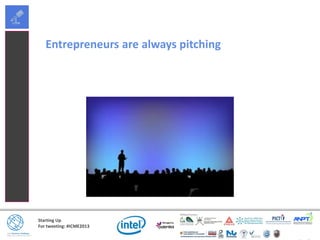 Starting Up
For tweeting: #ICME2013
Entrepreneurs are always pitching
 