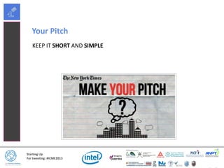 Starting Up
For tweeting: #ICME2013
Your Pitch
KEEP IT SHORT AND SIMPLE
 