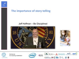 Starting Up
For tweeting: #ICME2013
Jeff Hoffman – Be Disciplined
The importance of story telling
 
