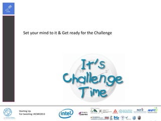 Starting Up
For tweeting: #ICME2013
Set your mind to it & Get ready for the Challenge
 