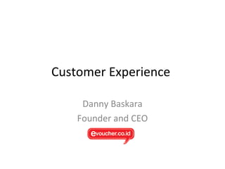 Customer Experience 
Danny Baskara 
Founder and CEO 
 