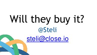 Will they buy it? 
@Steli 
steli@close.io 
 