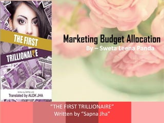 “THE FIRST TRILLIONAIRE”
Written by “Sapna Jha”
By – Sweta Leena Panda
Marketing Budget Allocation
 