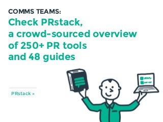 Check PRstack,  
a crowd-sourced overview
of 250+ PR tools
and 48 guides
COMMS TEAMS:
PRstack »
 