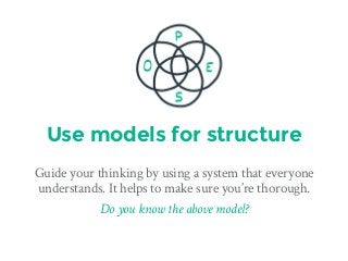Use models for structure
Guide your thinking by using a system that everyone
understands. It helps to make sure you’re tho...
