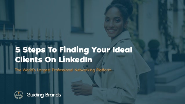 The World’s Largest Professional Networking Platform
5 Steps To Finding Your Ideal
Clients On LinkedIn
 
