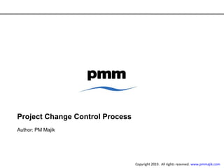 Project Change Control Process
Author: PM Majik
Copyright 2019. All rights reserved. www.pmmajik.com
 