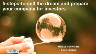 5-steps-to-sell the dream and prepare
your company for investors
Markus Schwarzer
Certo Limited 1
 