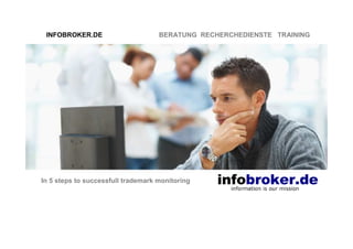 INFOBROKER.DE BERATUNG RECHERCHEDIENSTE TRAINING
In 5 steps to successful trademark watching
 