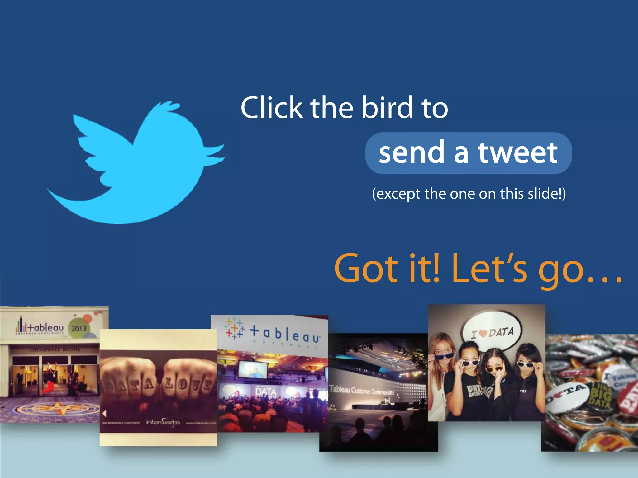Click the bird to
send a tweet
(except the one on this slide!)
Got it? Let’s go…