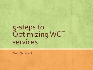 5-steps to
Optimizing WCF
services
Punit Ganshani
 