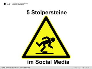 5 Stolpersteine




                                                 im Social Media
1 | 2011 Prof. Martina Dalla Vecchia @ SuisseEMEX 2011             « 5 Stolpersteine im Social Media »
 