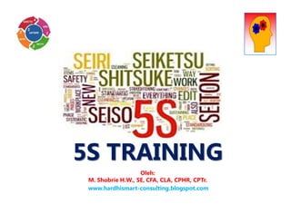 5S TRAINING
Oleh:
M. Shobrie H.W., SE, CFA, CLA, CPHR, CPTr.
www.hardhismart-consulting.blogspot.com
 