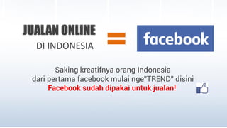 JUALAN ONLINE
DI INDONESIA =Saking kreatifnya orang Indonesia
dari pertama facebook mulai nge”TREND” disini
Facebook sudah...