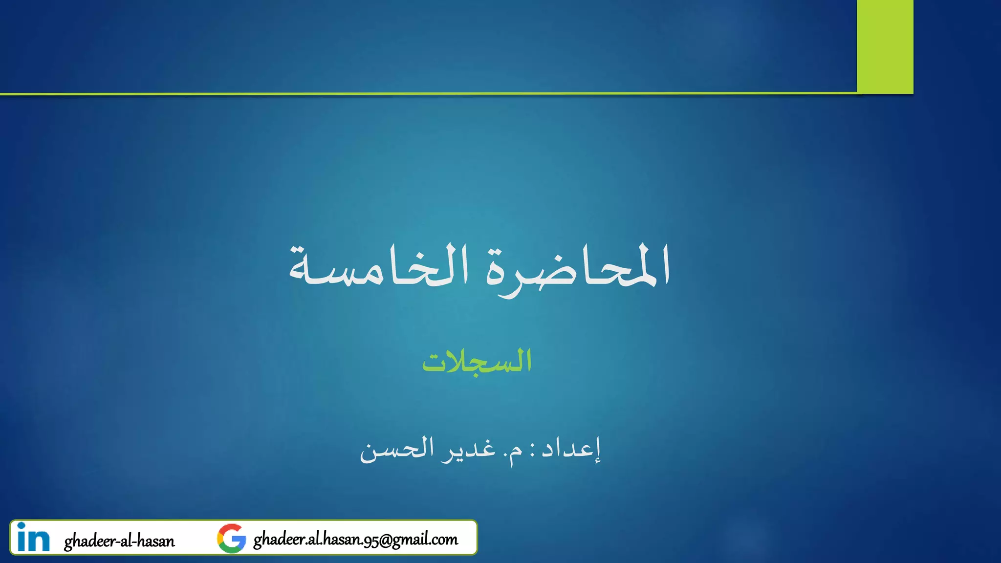 ‫املحاضرة‬‫الخامسة‬
‫السجالت‬
ghadeer-al-hasan ghadeer.al.hasan.95@gmail.com
‫إعداد‬:‫م‬.‫الحسن‬ ‫غدير‬
 
