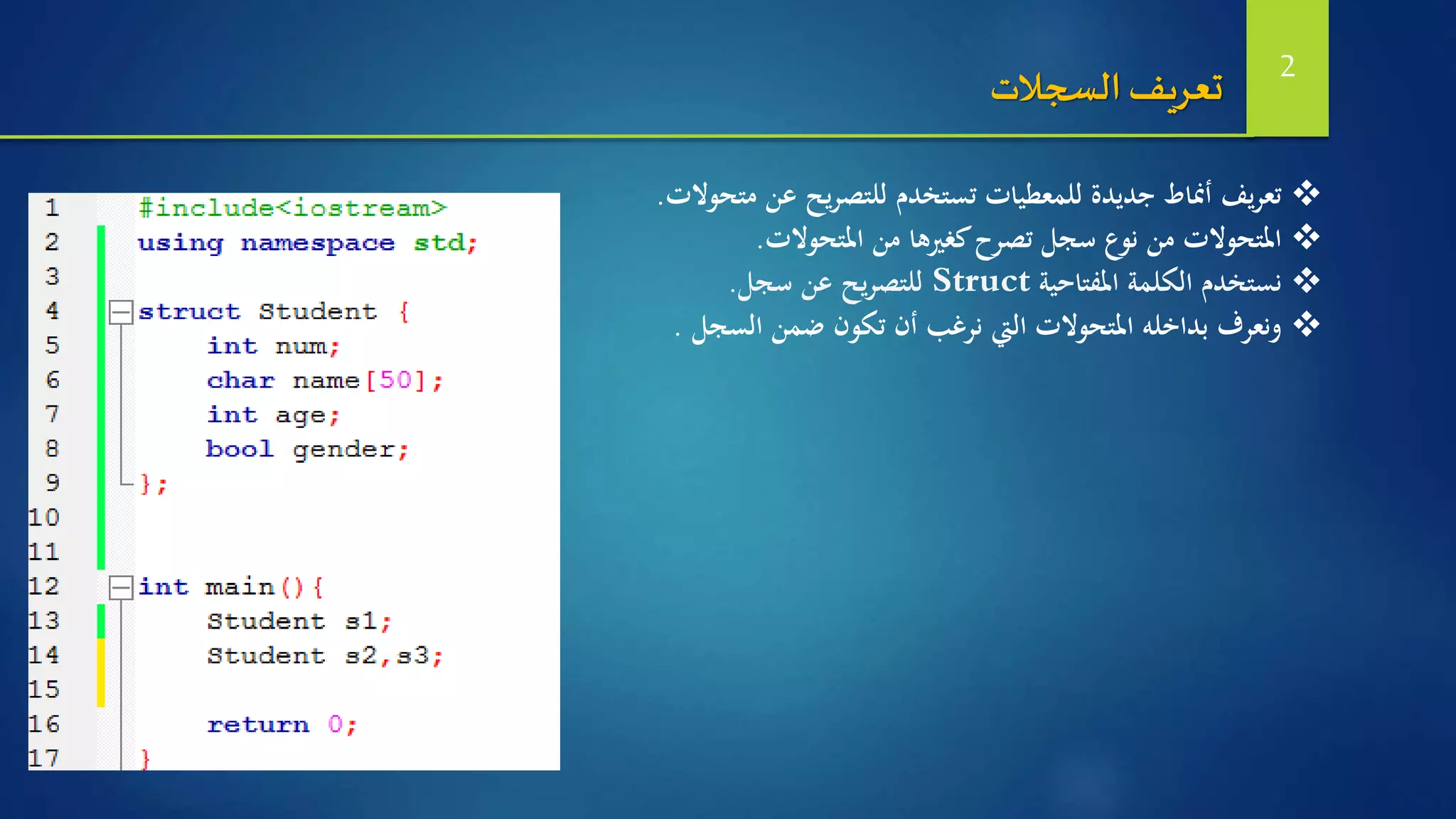 ‫عن‬ ‫يح‬‫ر‬‫للتص‬ ‫تستخدم‬ ‫للمعطيات‬ ‫جديدة‬ ‫أمناط‬ ‫يف‬‫ر‬‫تع‬‫متحوالت‬.
‫املتحوالت‬ ‫من‬ ‫كغريها‬‫تصرح‬ ‫سجل‬ ‫نوع‬ ‫من‬ ‫املتحوالت‬.
‫املفتاحية‬ ‫الكلمة‬ ‫نستخدم‬Struct‫سجل‬ ‫عن‬ ‫يح‬‫ر‬‫للتص‬.
‫ونعرف‬‫املتحوالت‬ ‫بداخله‬‫تكون‬ ‫أن‬ ‫نرغب‬ ‫اليت‬‫السجل‬ ‫ضمن‬.
‫السجالت‬‫تعريف‬ 2
 