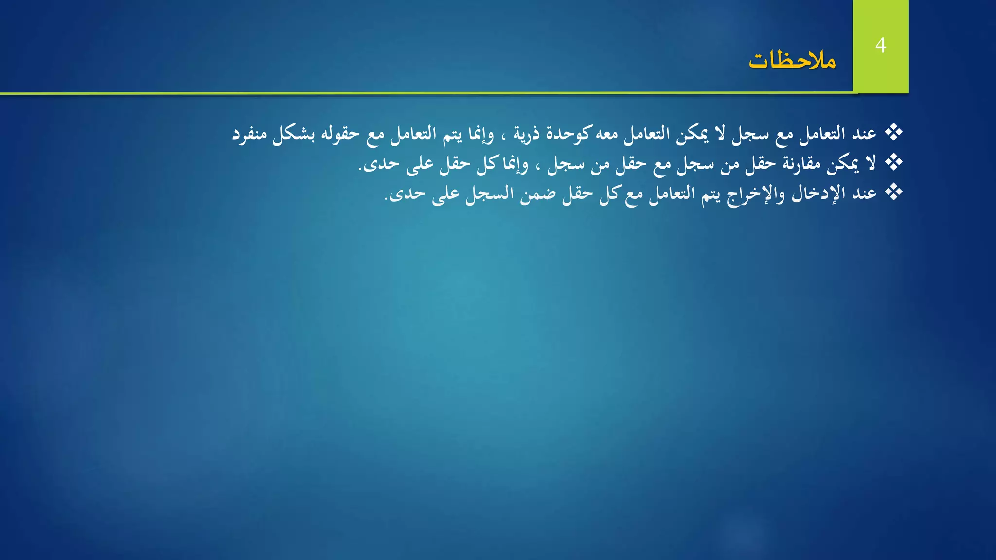 ‫منفرد‬ ‫بشكل‬ ‫حقوله‬ ‫مع‬ ‫التعامل‬ ‫يتم‬ ‫وإمنا‬ ، ‫ية‬‫ر‬‫ذ‬ ‫كوحدة‬‫معه‬ ‫التعامل‬ ‫ميكن‬ ‫ال‬ ‫سجل‬ ‫مع‬ ‫التعامل‬ ‫عند‬
‫ال‬‫حدى‬ ‫على‬ ‫حقل‬ ‫كل‬‫وإمنا‬ ، ‫سجل‬ ‫من‬ ‫حقل‬ ‫مع‬ ‫سجل‬ ‫من‬ ‫حقل‬ ‫نة‬‫ر‬‫مقا‬ ‫ميكن‬.
‫حدى‬ ‫على‬ ‫السجل‬ ‫ضمن‬ ‫حقل‬ ‫كل‬‫مع‬ ‫التعامل‬ ‫يتم‬ ‫اج‬‫ر‬‫واإلخ‬ ‫اإلدخال‬ ‫عند‬.
‫مالحظات‬ 4
 