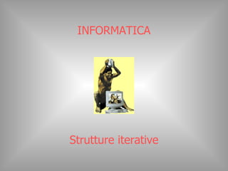 INFORMATICA Strutture iterative 
